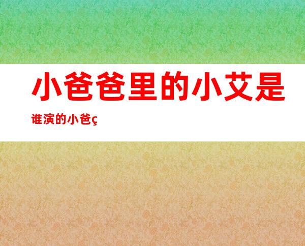 小爸爸里的小艾是谁演的 小爸爸小艾扮演者徐翠翠资料和照片