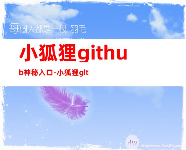 小狐狸github神秘入口-小狐狸github神秘入口永久版