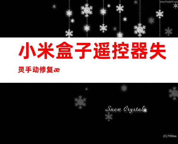 小米盒子遥控器失灵手动修复教程（小米电视的遥控器找不到了怎么办）