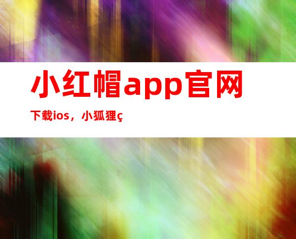 小红帽app官网下载ios，小狐狸直播地址