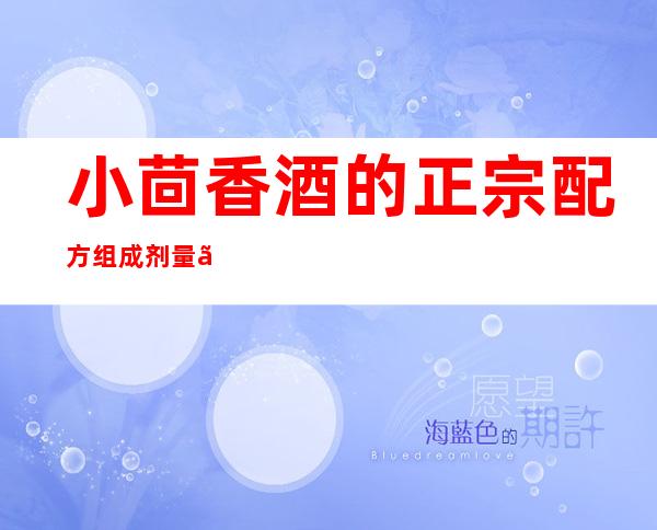 小茴香酒的正宗配方组成剂量、用法用量、方论加减