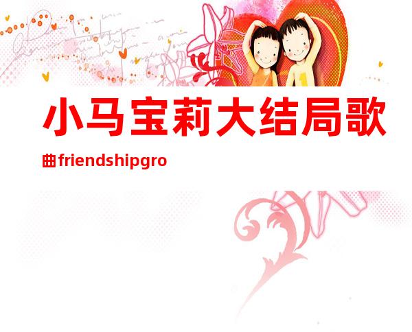 小马宝莉大结局歌曲friendship grow（小马宝莉第九季中文版免费观看）