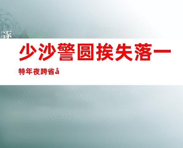 少沙警圆挨失落 一特年夜 跨省呼、贩毒团伙查获炭毒 二 四私斤