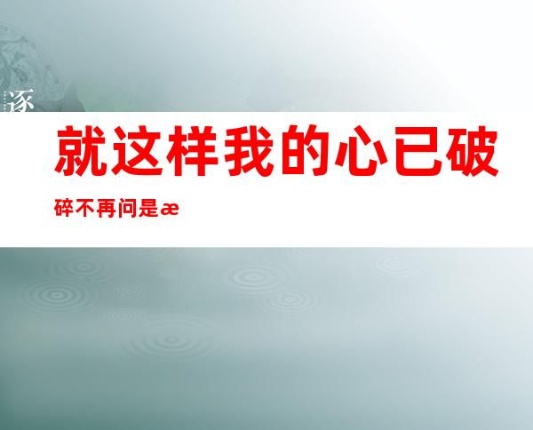 就这样我的心已破碎不再问是是非非是什么歌，一去不回歌曲介绍