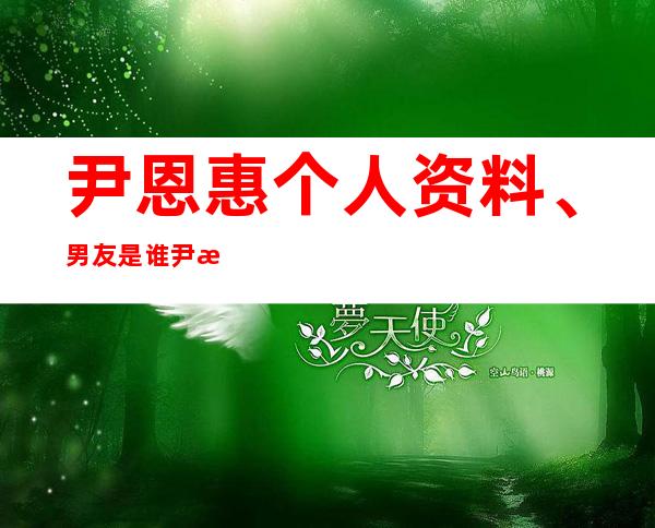 尹恩惠个人资料、男友是谁 尹恩惠演过的剧