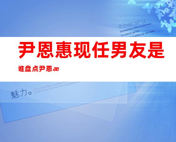 尹恩惠现任男友是谁盘点尹恩惠的绯闻男友们