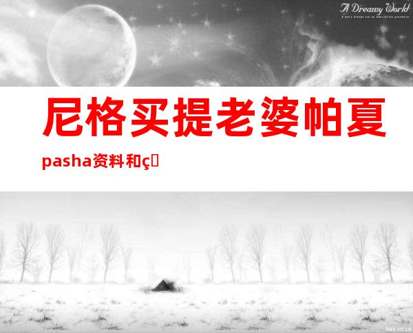 尼格买提老婆帕夏pasha资料和照片