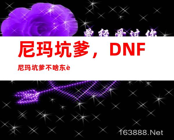 尼玛坑爹，DNF尼玛坑爹不啥东西都死贵刚出的任务好不好啊