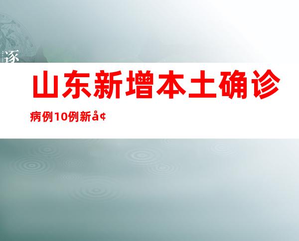 山东新增本土确诊病例10例 新增本土无症状熏染者99例