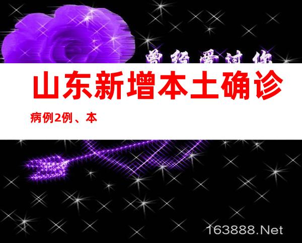 山东新增本土确诊病例2例、本土无症状熏染者91例