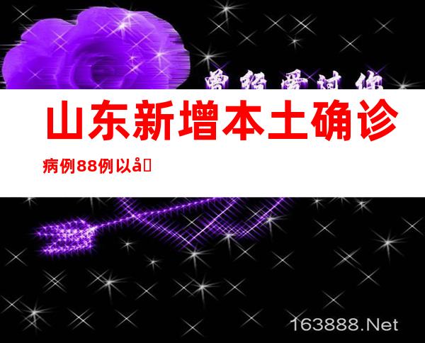 山东新增本土确诊病例88例以及本土无症状熏染者726例