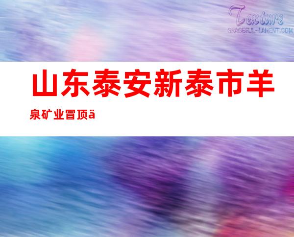 山东泰安新泰市羊泉矿业冒顶事故又有2名被困人员升井