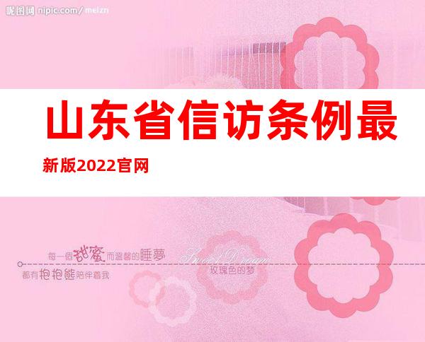 山东省信访条例最新版2022官网（山东省信访条例实施细则2022）