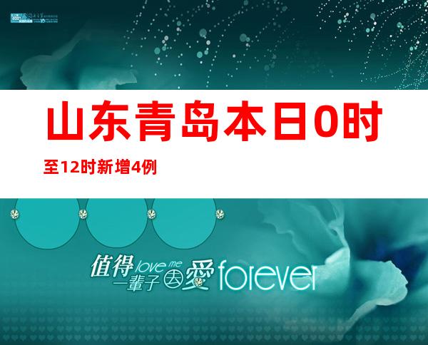 山东青岛本日0时至12时新增4例本土确诊病例 7例本土无症状熏染者