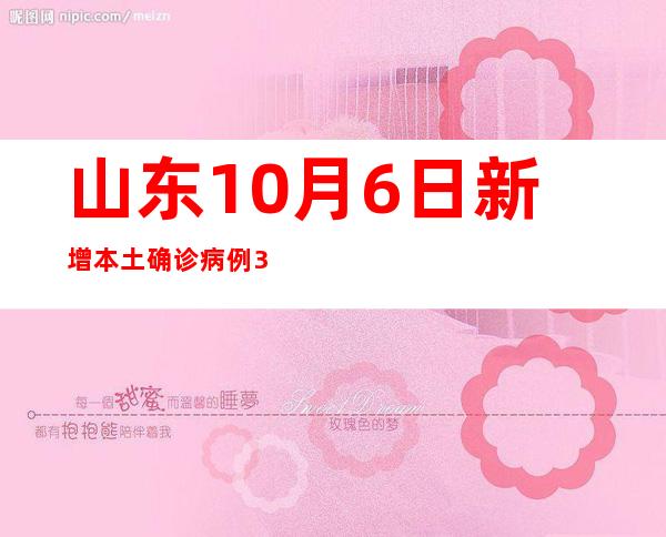 山东10月6日新增本土确诊病例3例、本土无症状熏染者7例