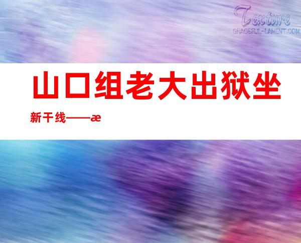 山口组老大出狱坐新干线——日本山口组老大出狱视频