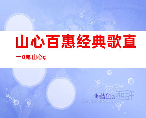 山心百惠经典歌直 一0尾 山心百惠经典歌直有甚么？