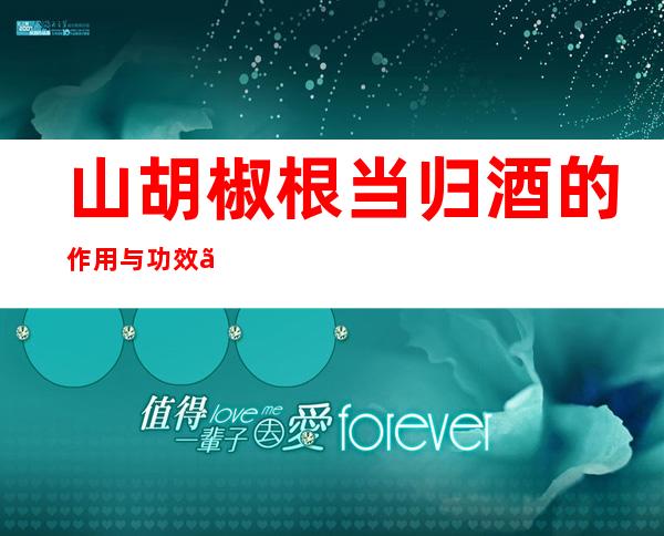 山胡椒根当归酒的作用与功效、配方组成与制备方法