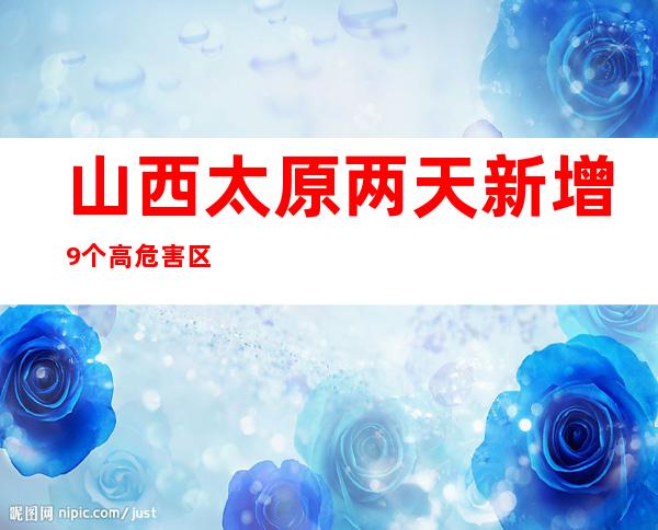 山西太原两天新增9个高危害区 涉多所黉舍