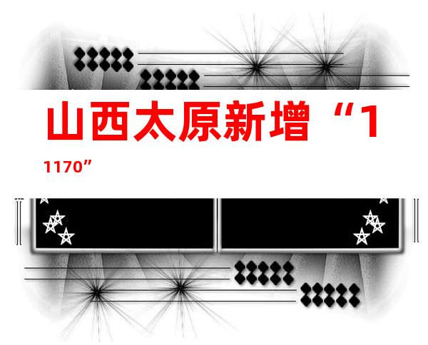 山西太原新增“11+170”