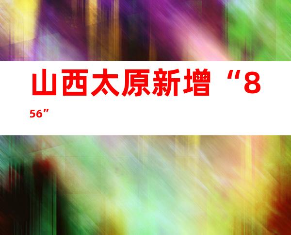 山西太原新增“8+56”