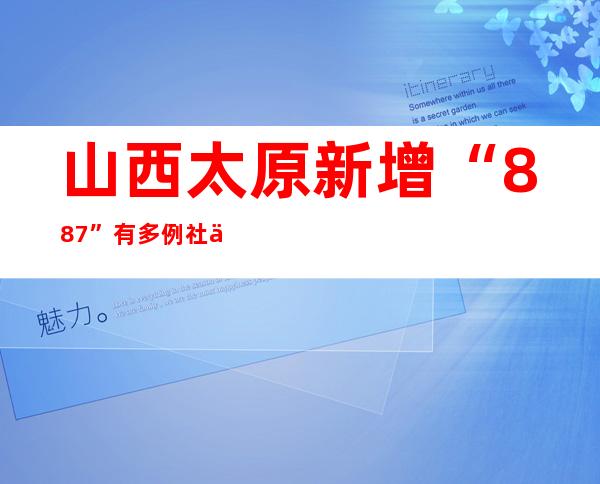 山西太原新增“8+87” 有多例社会见筛查职员