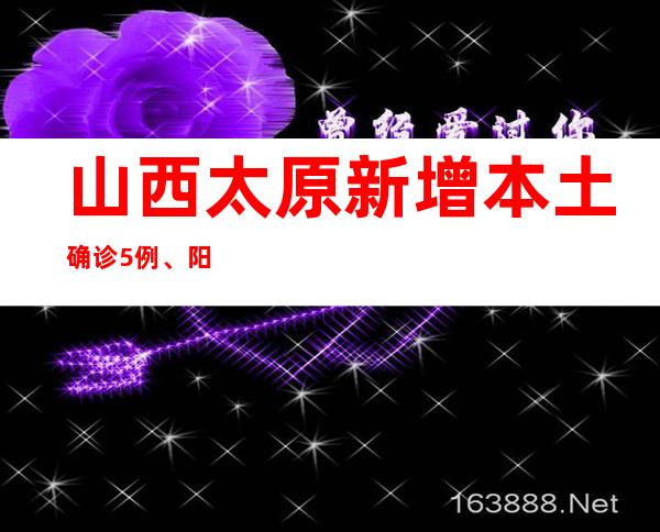 山西太原新增本土确诊5例、阳性熏染者3例