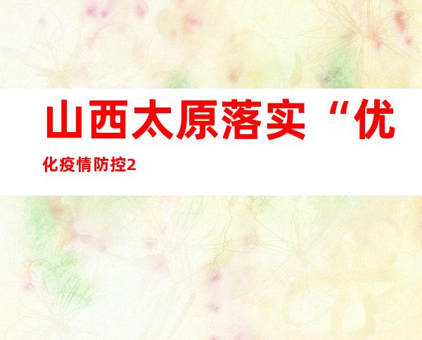 山西太原落实“优化疫情防控20条” 16个中危害区调为低危害区