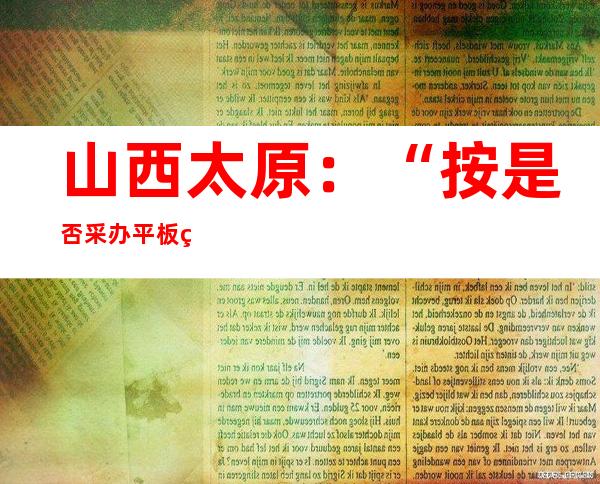 山西太原：“按是否采办平板电脑分班”问题已经展开查询拜访整改