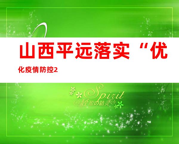 山西平远落实“优化疫情防控20条” 有序消除静态管理