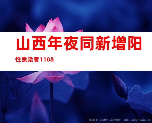 山西年夜同新增阳性熏染者110人 四区静默管理时间再延伸