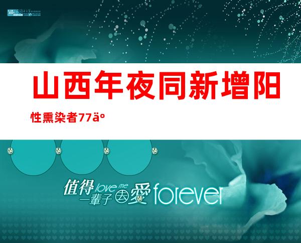 山西年夜同新增阳性熏染者77人 检出奥密克戎变异株BA.5.2入化分支