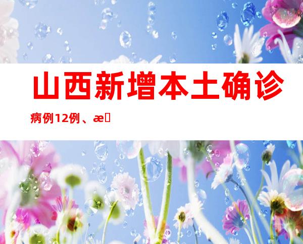 山西新增本土确诊病例12例、本土无症状熏染者2例