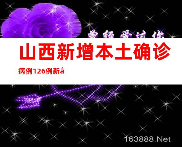 山西新增本土确诊病例126例 新增无症状熏染者92例