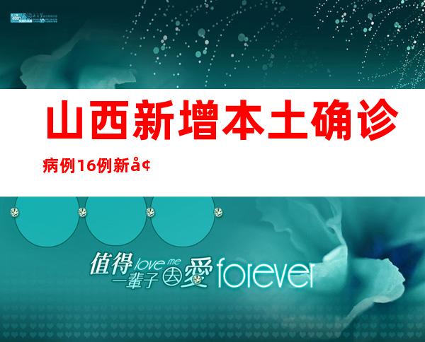 山西新增本土确诊病例16例 新增无症状熏染者28例