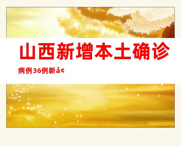 山西新增本土确诊病例36例 新增无症状熏染者31例