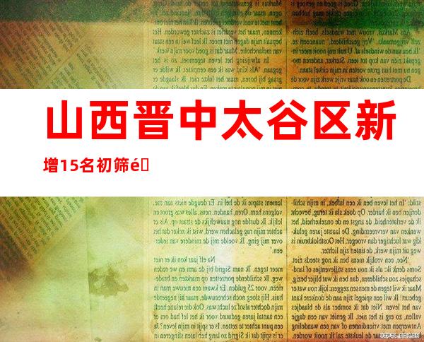 山西晋中太谷区新增15名初筛阳性职员