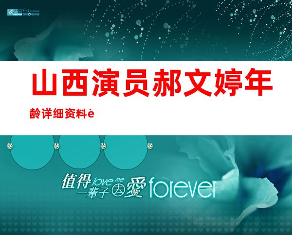 山西演员郝文婷年龄 详细资料起底其老公是熟悉的面孔