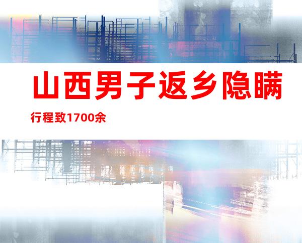 山西男子返乡隐瞒行程致1700余人被隔离 被判有期徒刑1年缓刑2年