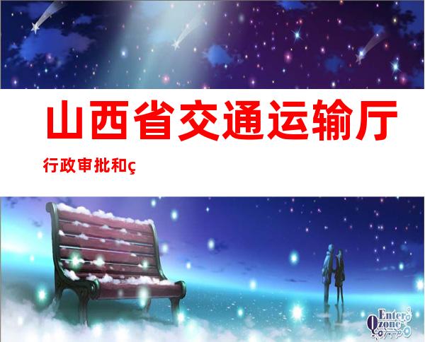 山西省交通运输厅行政审批和监察平台（山西省交通运输厅领导成员）