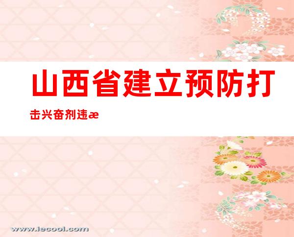 山西省建立预防打击兴奋剂违法犯罪合作机制