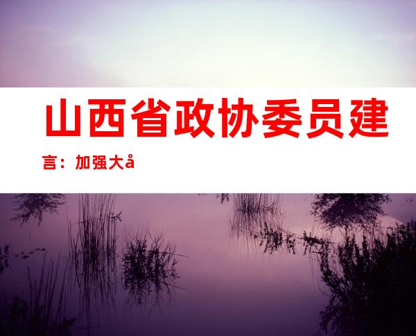 山西省政协委员建言：加强大学生“职业性”教育