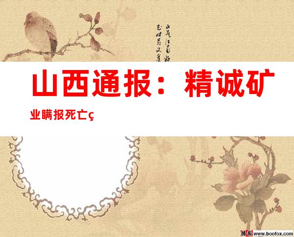 山西通报：精诚矿业瞒报死亡矿工43人，已对16名公职人员立案审查调查