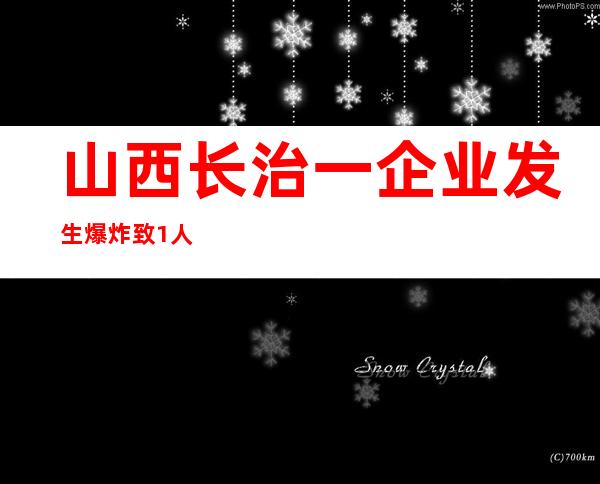 山西长治一企业发生爆炸 致1人遇难