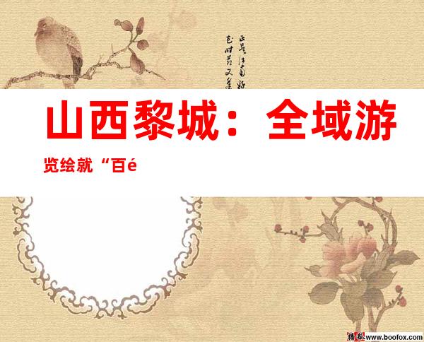 山西黎城：全域游览绘就“百里太行新画廊”促墟落振兴