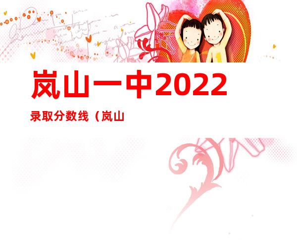 岚山一中2022录取分数线（岚山一中是重点高中吗）