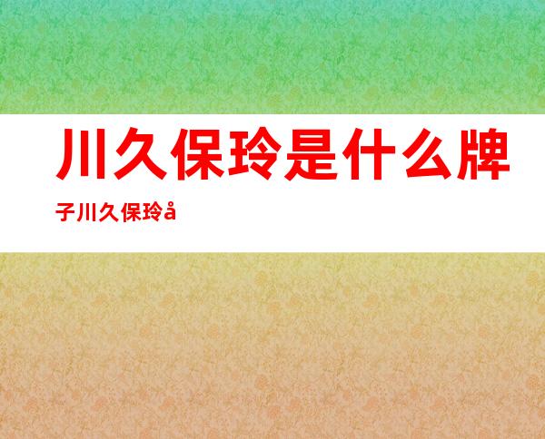 川久保玲是什么牌子?川久保玲官网