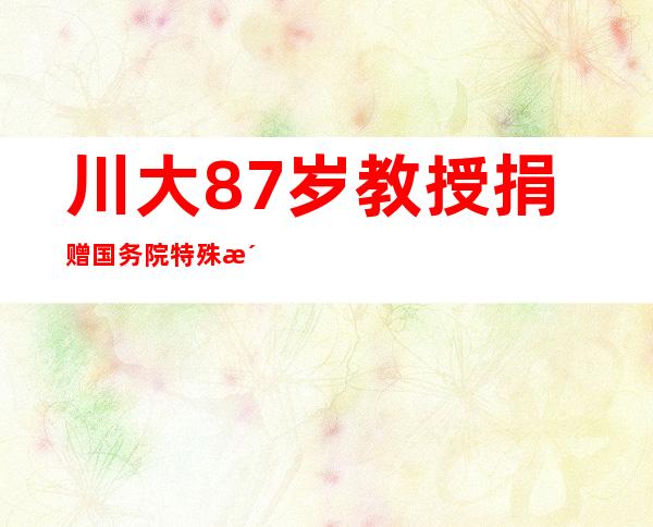 川大87岁教授捐赠国务院特殊津贴设奖学金