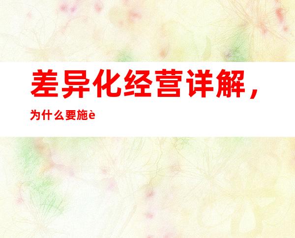 差异化经营详解，为什么要施行差异化经营？差异化经营如何实施？