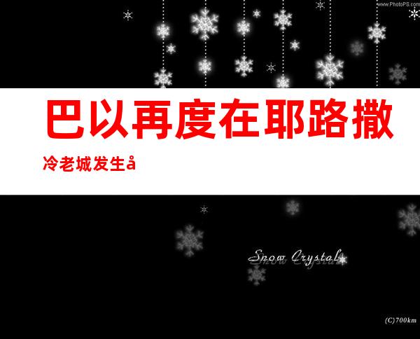 巴以再度在耶路撒冷老城发生冲突 造成37人受伤